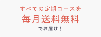 すべての定期コースを毎月送料無料でお届け！